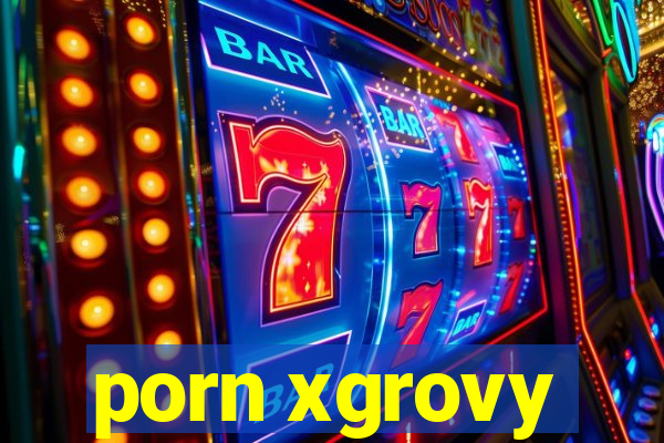 porn xgrovy